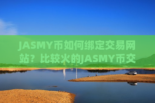 JASMY币如何绑定交易网站？比较火的JASMY币交易软件