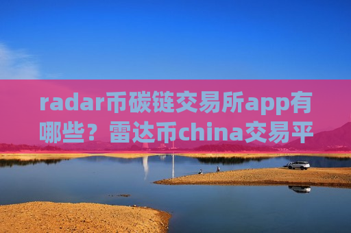 radar币碳链交易所app有哪些？雷达币china交易平台账号资产