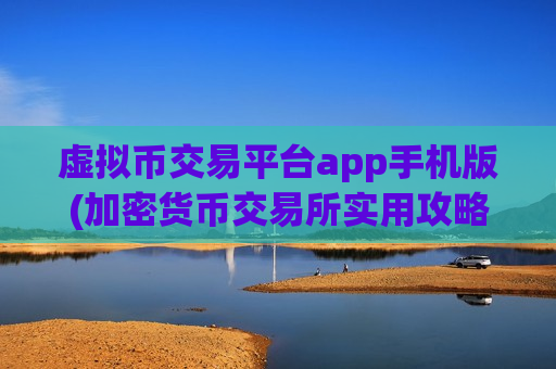虚拟币交易平台app手机版(加密货币交易所实用攻略指南)