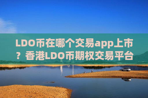 LDO币在哪个交易app上市？香港LDO币期权交易平台app