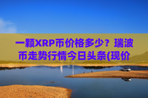 一颗XRP币价格多少？瑞波币走势行情今日头条(现价18.7637元)