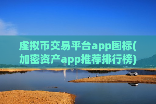 虚拟币交易平台app图标(加密资产app推荐排行榜)