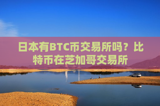 日本有BTC币交易所吗？比特币在芝加哥交易所