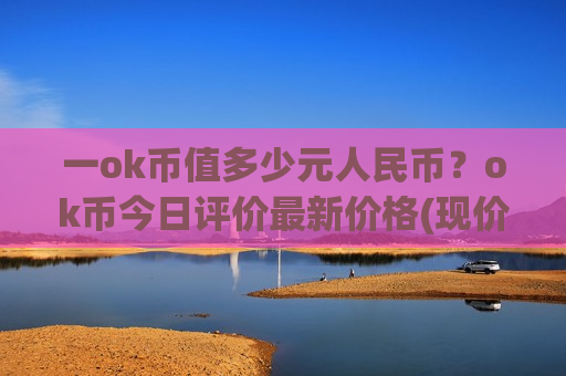 一ok币值多少元人民币？ok币今日评价最新价格(现价388.494元)