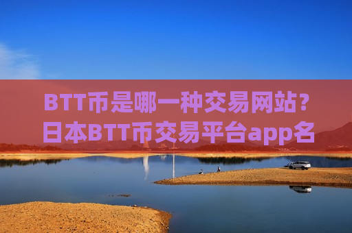 BTT币是哪一种交易网站？日本BTT币交易平台app名称