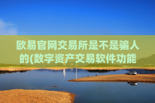欧易官网交易所是不是骗人的(数字资产交易软件功能测评)