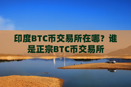 印度BTC币交易所在哪？谁是正宗BTC币交易所