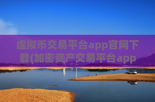 虚拟币交易平台app官网下载(加密资产交易平台app全攻略)