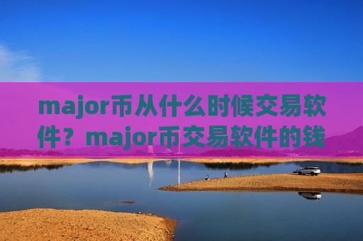 major币从什么时候交易软件？major币交易软件的钱包