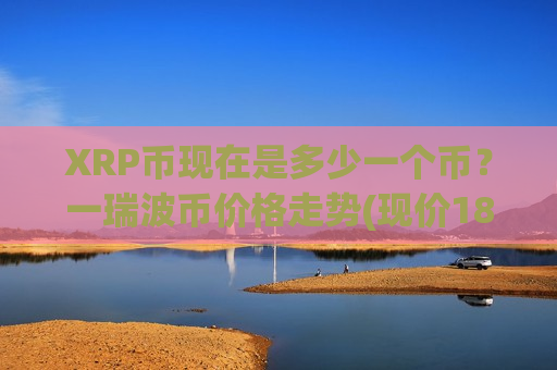 XRP币现在是多少一个币？一瑞波币价格走势(现价18.7381元)
