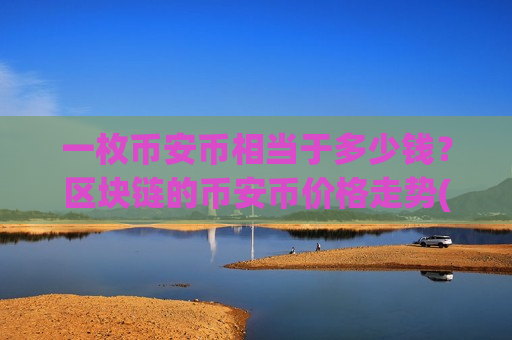 一枚币安币相当于多少钱？区块链的币安币价格走势(现价5228元)