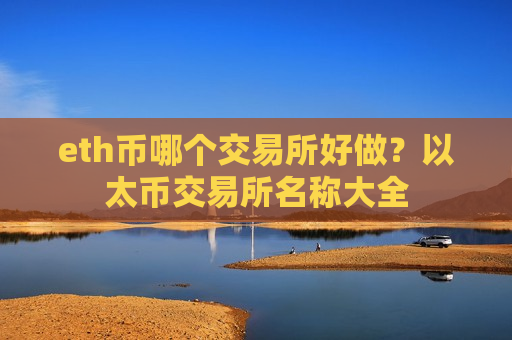 eth币哪个交易所好做？以太币交易所名称大全