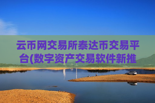 云币网交易所泰达币交易平台(数字资产交易软件新推荐)