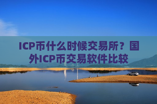 ICP币什么时候交易所？国外ICP币交易软件比较