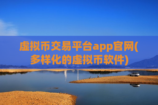 虚拟币交易平台app官网(多样化的虚拟币软件)