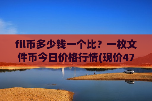 fil币多少钱一个比？一枚文件币今日价格行情(现价47.0431元)