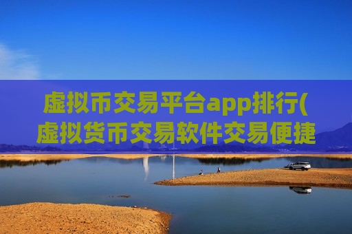 虚拟币交易平台app排行(虚拟货币交易软件交易便捷)