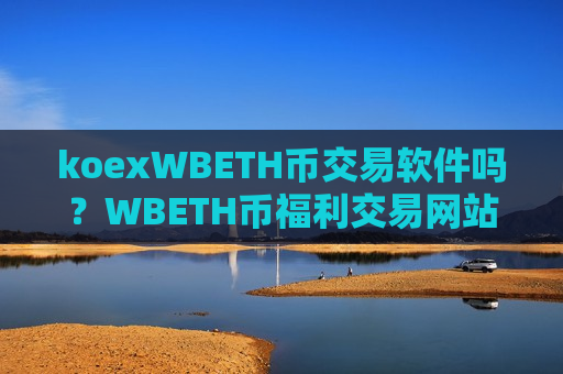 koexWBETH币交易软件吗？WBETH币福利交易网站排行