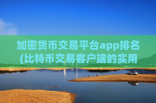加密货币交易平台app排名(比特币交易客户端的实用性分析)