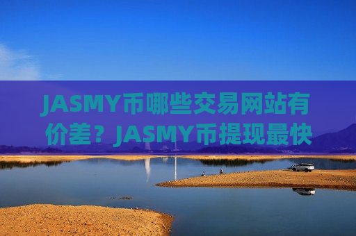 JASMY币哪些交易网站有价差？JASMY币提现最快的交易网站