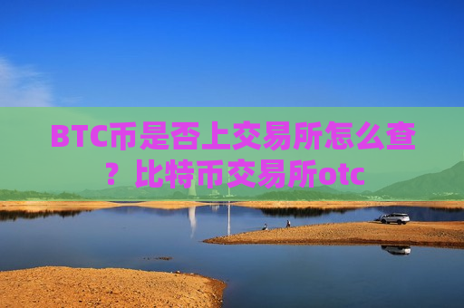 BTC币是否上交易所怎么查？比特币交易所otc