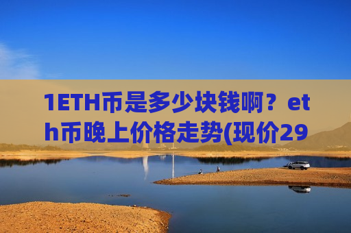 1ETH币是多少块钱啊？eth币晚上价格走势(现价29255.62元)