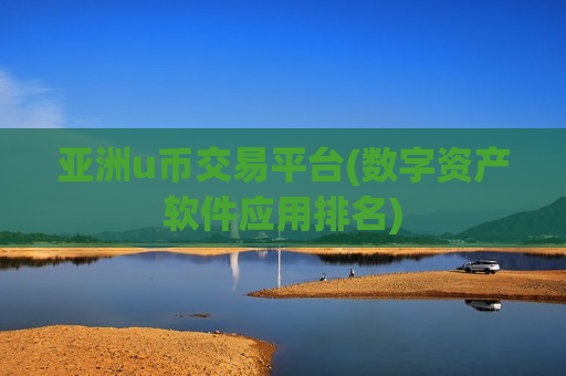 亚洲u币交易平台(数字资产软件应用排名)