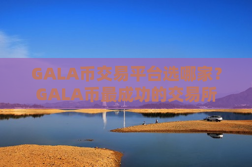 GALA币交易平台选哪家？GALA币最成功的交易所