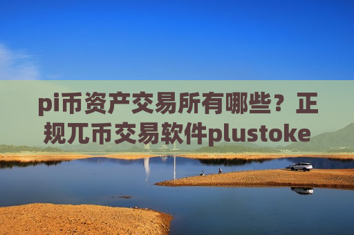 pi币资产交易所有哪些？正规兀币交易软件plustoken