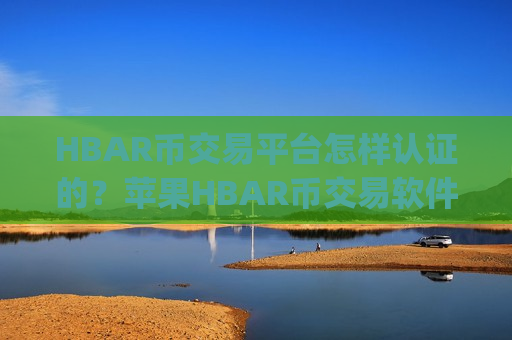 HBAR币交易平台怎样认证的？苹果HBAR币交易软件下载app