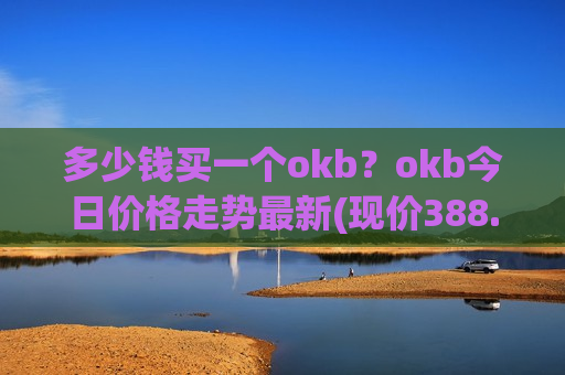 多少钱买一个okb？okb今日价格走势最新(现价388.119元)