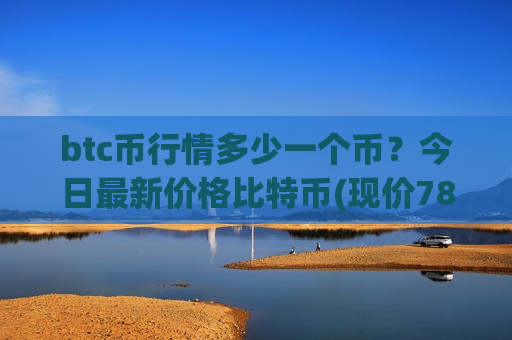 btc币行情多少一个币？今日最新价格比特币(现价781549.26元)