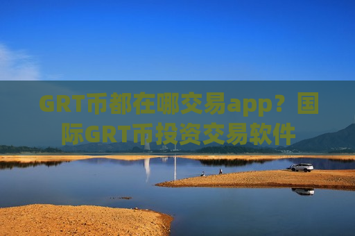GRT币都在哪交易app？国际GRT币投资交易软件