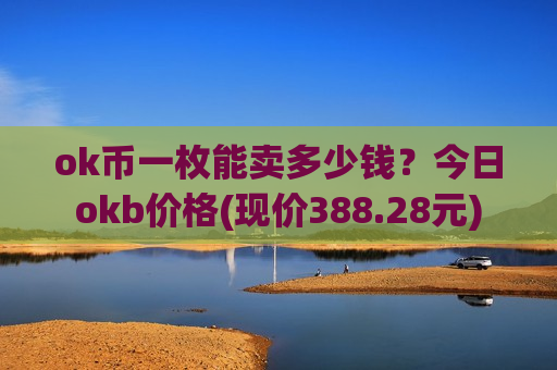 ok币一枚能卖多少钱？今日okb价格(现价388.28元)