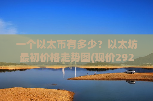 一个以太币有多少？以太坊最初价格走势图(现价29288.26元)