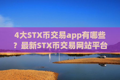 4大STX币交易app有哪些？最新STX币交易网站平台