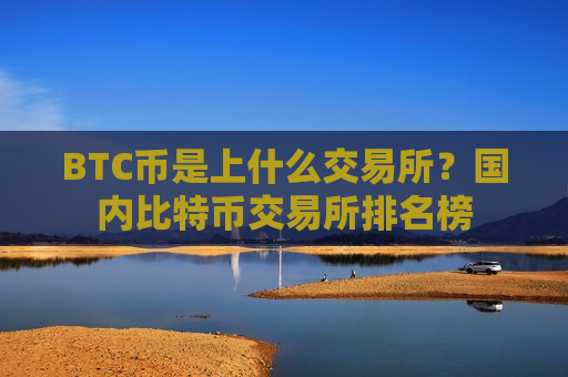BTC币是上什么交易所？国内比特币交易所排名榜