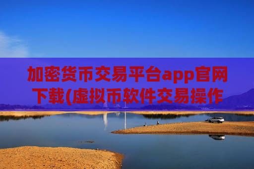 加密货币交易平台app官网下载(虚拟币软件交易操作便利)