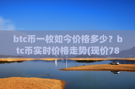 btc币一枚如今价格多少？btc币实时价格走势(现价781809.25元)