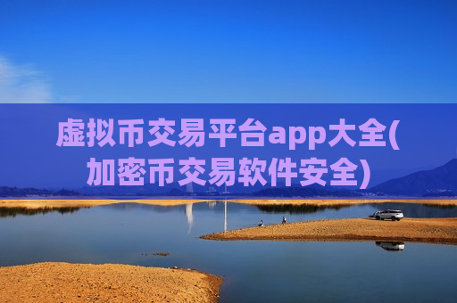 虚拟币交易平台app大全(加密币交易软件安全)