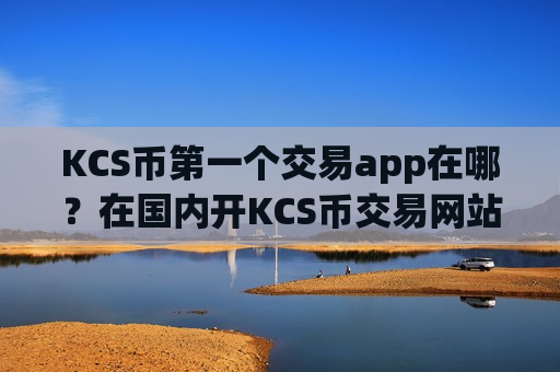 KCS币第一个交易app在哪？在国内开KCS币交易网站