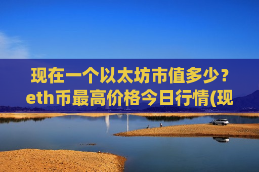 现在一个以太坊市值多少？eth币最高价格今日行情(现价29230.23元)