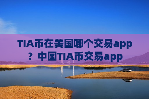 TIA币在美国哪个交易app？中国TIA币交易app
