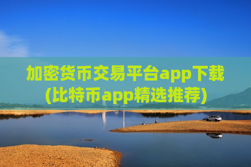 加密货币交易平台app下载(比特币app精选推荐)