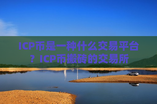 ICP币是一种什么交易平台？ICP币搬砖的交易所
