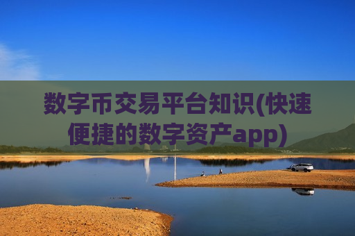 数字币交易平台知识(快速便捷的数字资产app)