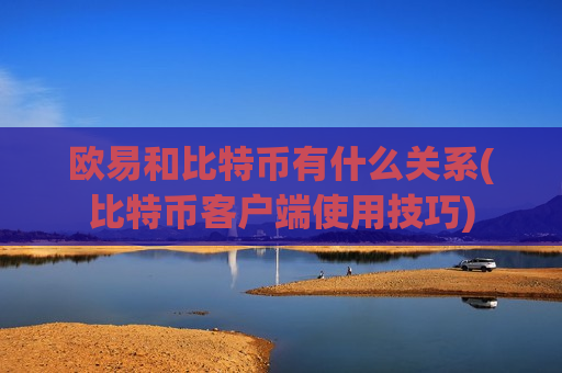 欧易和比特币有什么关系(比特币客户端使用技巧)