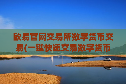 欧易官网交易所数字货币交易(一键快速交易数字货币的工具)