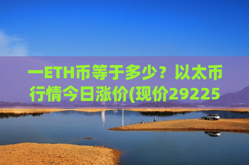 一ETH币等于多少？以太币行情今日涨价(现价29225.47元)