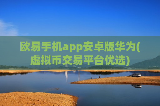 欧易手机app安卓版华为(虚拟币交易平台优选)